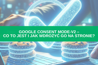 Google Consent Mode-V2 – co to jest i jak wdrożyć go na stronie? Poradnik krok po kroku