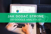 Google Analytics - jak zainstalować, skonfigurować i podłączyć statystyki?