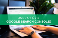 Google Search Console – jak założyć i skonfigurować konto?