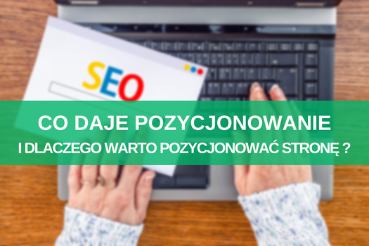 Co daje SEO i dlaczego warto pozycjonować stronę internetową?