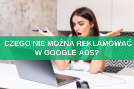 Czego nie można reklamować w Google Ads? Zasady i zakazane branże