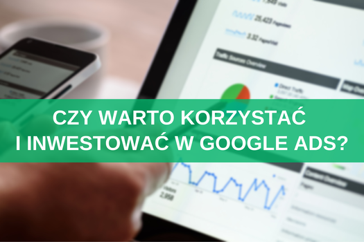 Czy warto korzystać i inwestować w Google Ads? Korzyści i możliwe wyzwania 