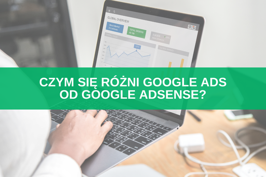 Czym się różni Google Ads od Google AdSense? 8 głównych różnic