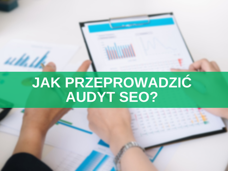 Jak przeprowadzić audyt SEO strony internetowej w 8 krokach? Poradnik i gotowa lista kontrolna