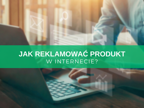 Jak reklamować produkt w internecie? Kompletny poradnik