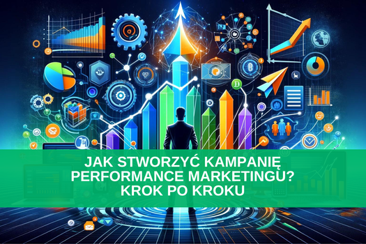 Jak stworzyć kampanię performance marketingu? Krok po kroku