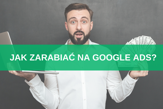 Jak zarabiać na Google Ads? 7 sposobów + gotowe rozwiązania