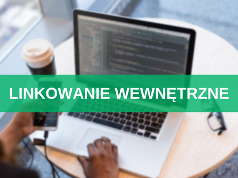 Linkowanie wewnętrzne w SEO – jak umieszczać linki wewnętrzne na stronie? Praktyczny przewodnik + najlepsze praktyki