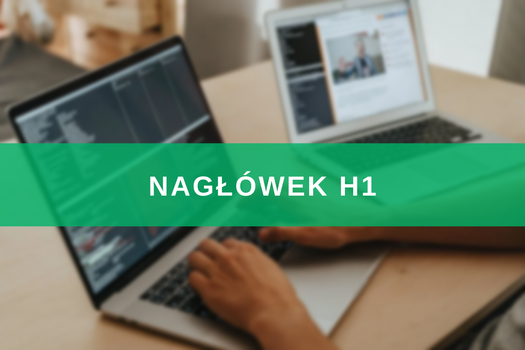 Nagłówek H1 – co to jest, jak go zrobić i jaki ma wpływ na SEO? 