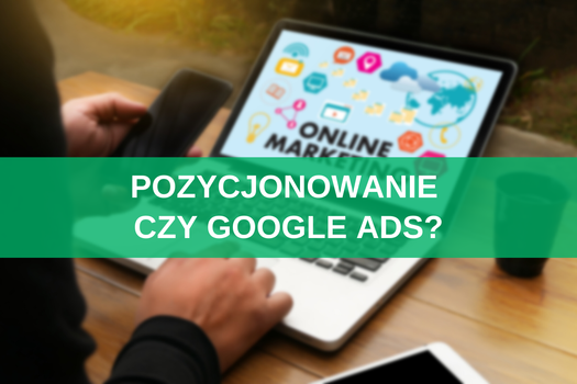 Pozycjonowanie czy Google Ads – co wybrać? Poradnik i gotowe wskazówki