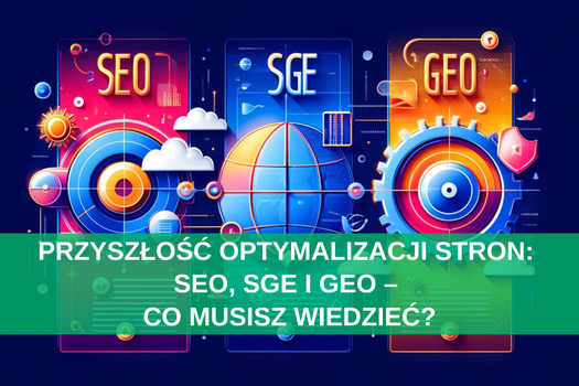 Przyszłość optymalizacji stron: SEO, SGE i GEO – co musisz wiedzieć?