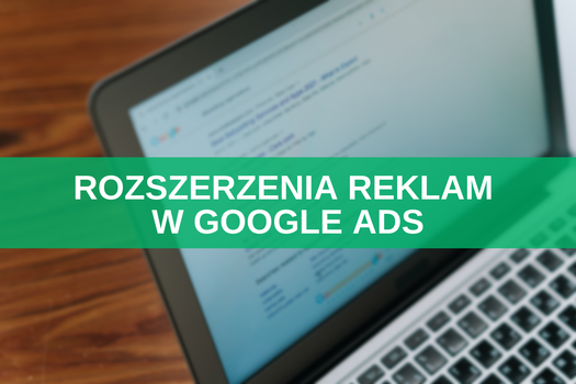 Rozszerzenia reklam w Google Ads – czym są komponenty i jak je tworzyć?