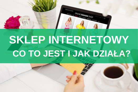 Sklep internetowy – co to jest i jak działa? Definicja, rodzaje, funkcjonalności