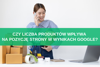 Czy liczba produktów wpływa na pozycję strony w wynikach Google?