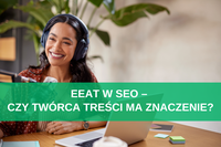 EEAT w SEO – czy twórca treści ma znaczenie?